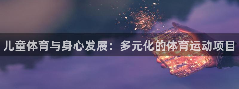 3377体育官网下载平台注册:儿童体育与身心发展:多元化的体