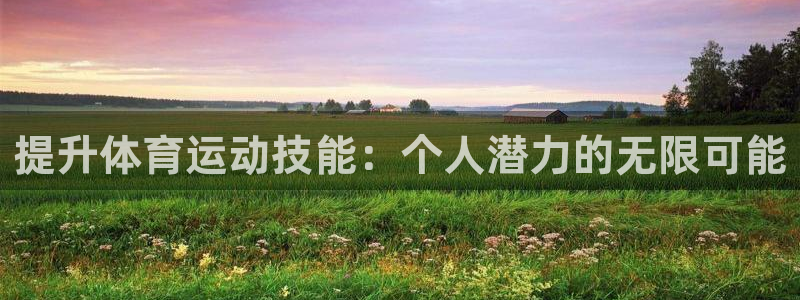 注册3377体育官方正版app:提升体育运动技能:个人潜力的